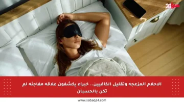 الأحلام المزعجة وتقليل الكافيين.. خبراء يكشفون علاقة مفاجئة لم تكن بالحسبان
